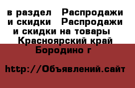  в раздел : Распродажи и скидки » Распродажи и скидки на товары . Красноярский край,Бородино г.